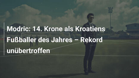 Modric: 14. Krone als Kroatiens Fußballer des Jahres – Rekord unübertroffen