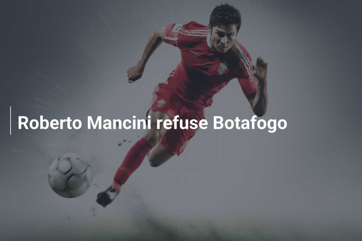 Roberto Mancini refuse Botafogo