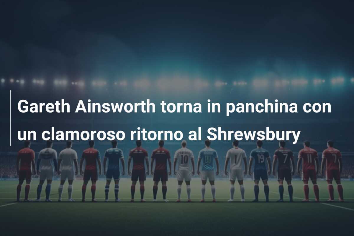 Gareth Ainsworth torna in panchina con un clamoroso ritorno al Shrewsbury