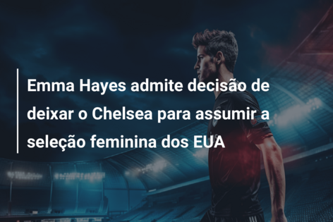 Emma Hayes admite decisão de deixar o Chelsea para assumir a seleção feminina dos EUA