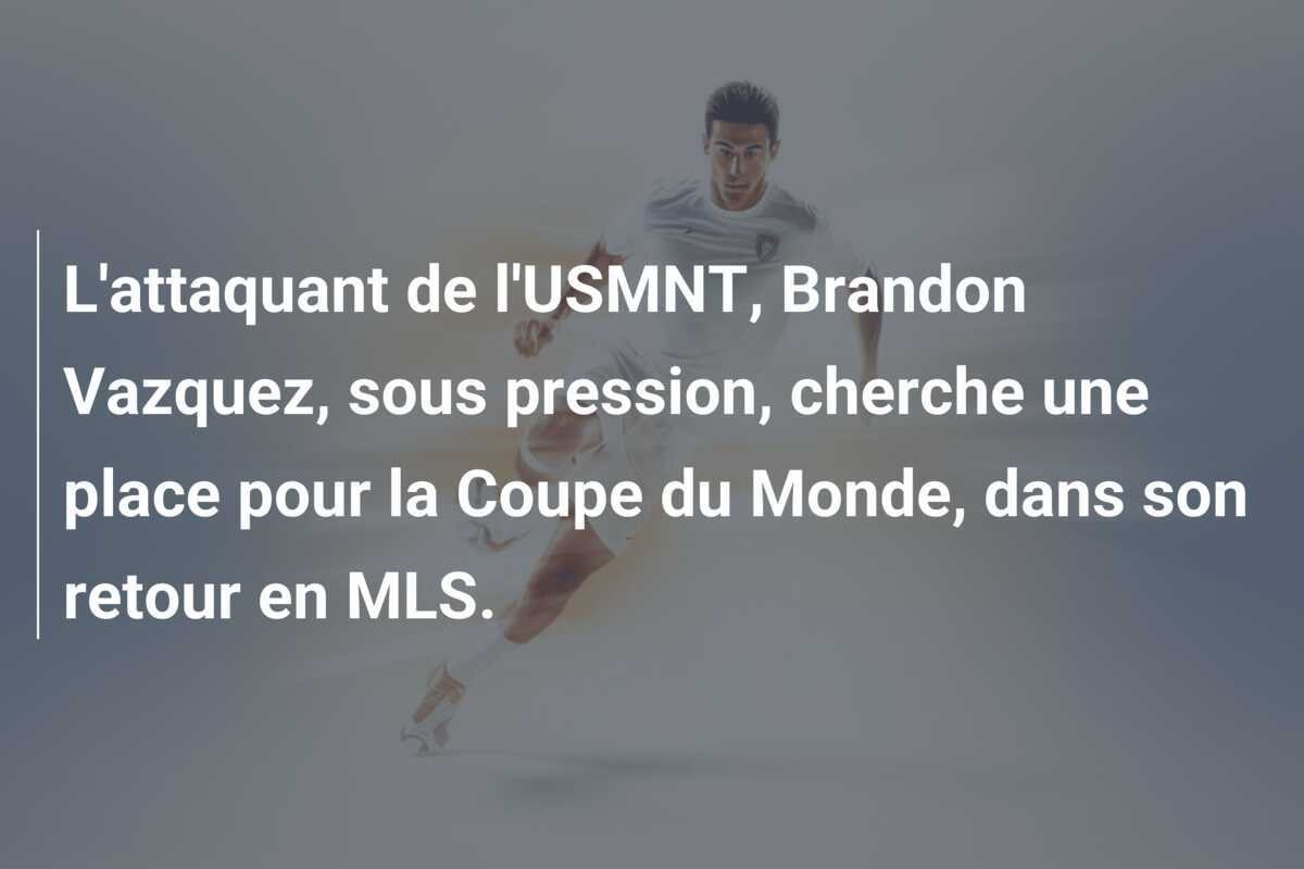 L'attaquant de l'USMNT, Brandon Vazquez, sous pression, cherche une place pour la Coupe du Monde, dans son retour en MLS.