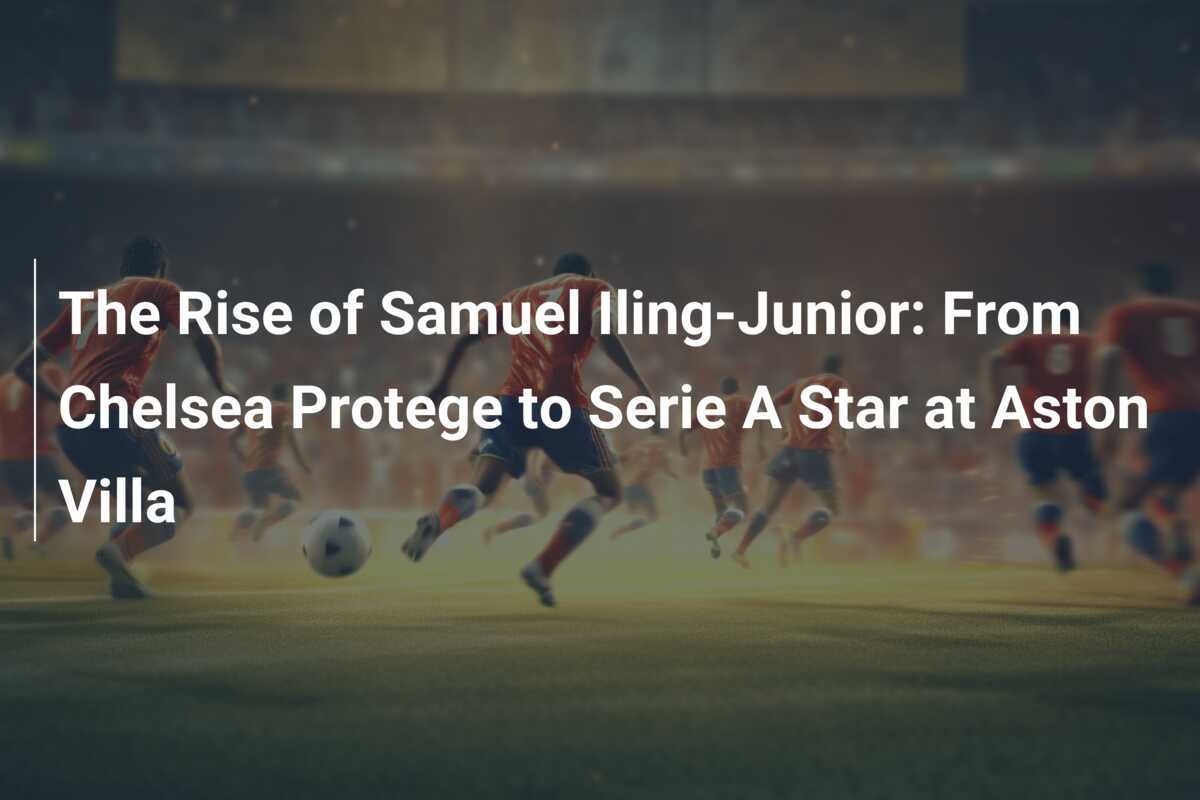 L'Ascension de Samuel IlingJunior Du Protégé de Chelsea à Étoile de