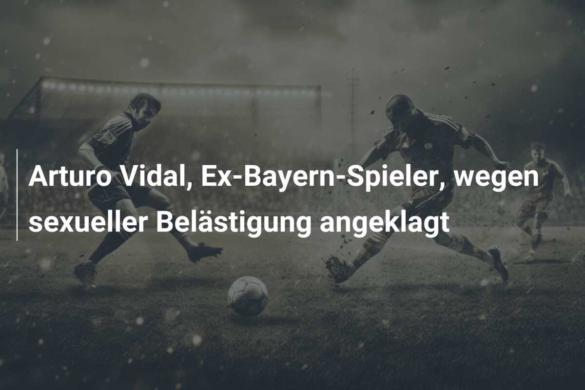 Arturo Vidal, Ex-Bayern-Spieler, wegen sexueller Belästigung angeklagt