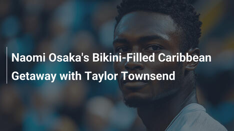 Naomi Osakas Bikini-gefüllter Karibik-Ausflug mit Taylor Townsend