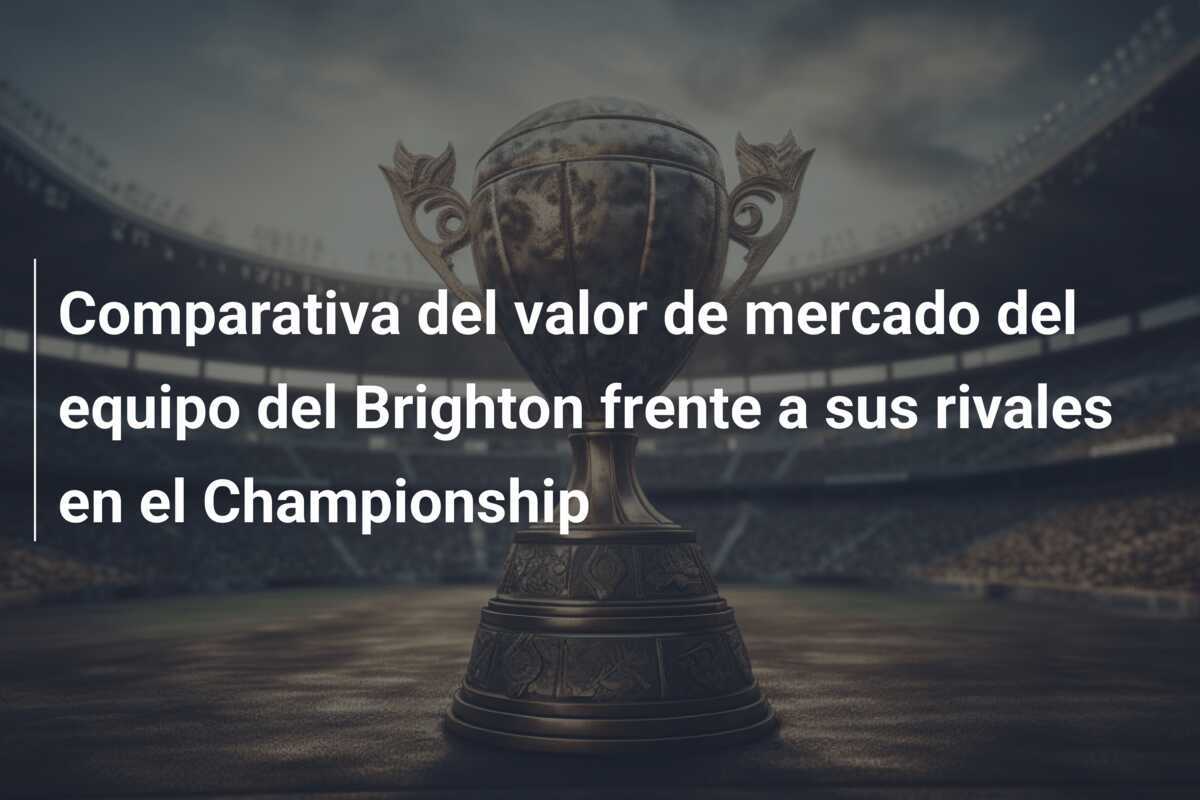 Comparativa del valor de mercado del equipo del Brighton frente a sus rivales en el Championship
