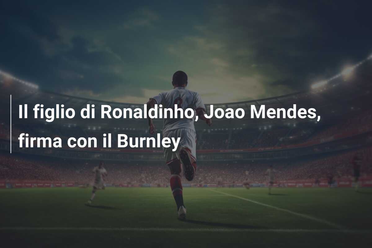 Il figlio di Ronaldinho, Joao Mendes, firma con il Burnley