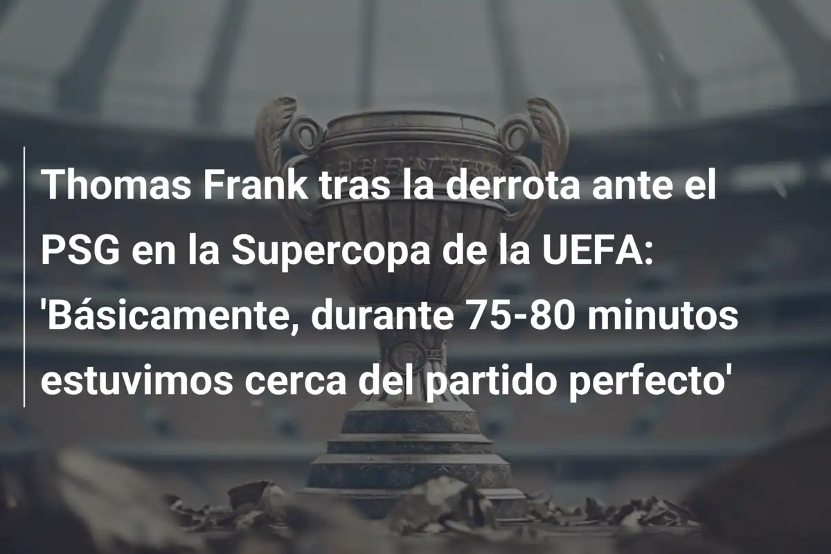 Thomas Frank tras la derrota ante el PSG en la Supercopa de la UEFA: 'Básicamente, durante 75-80 minutos estuvimos cerca del partido perfecto'