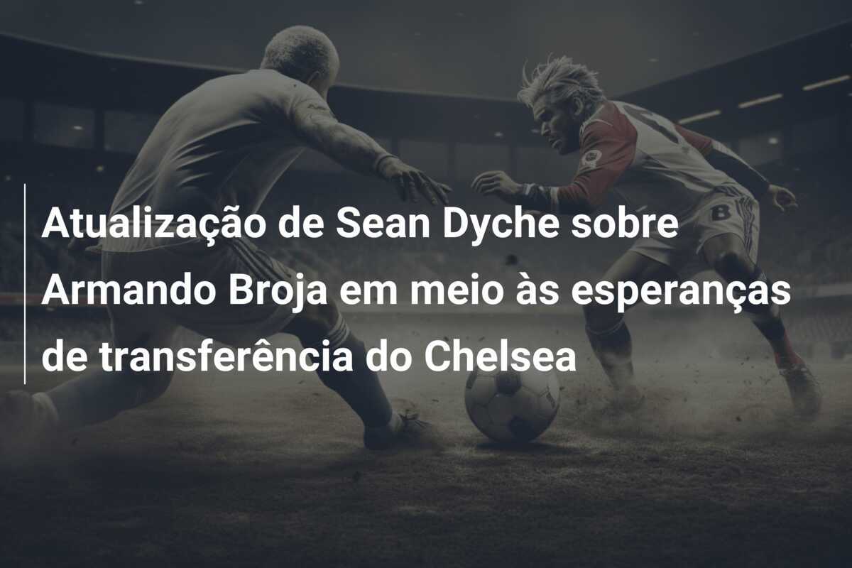 Atualização de Sean Dyche sobre Armando Broja em meio às esperanças de transferência do Chelsea