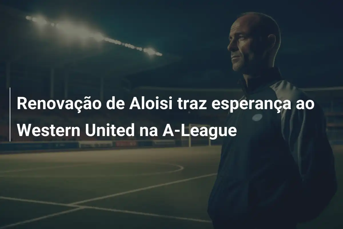Renovação de Aloisi traz esperança ao Western United na A-League
