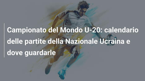 Campionato del Mondo U-20: calendario delle partite della Nazionale Ucraina e dove guardarle