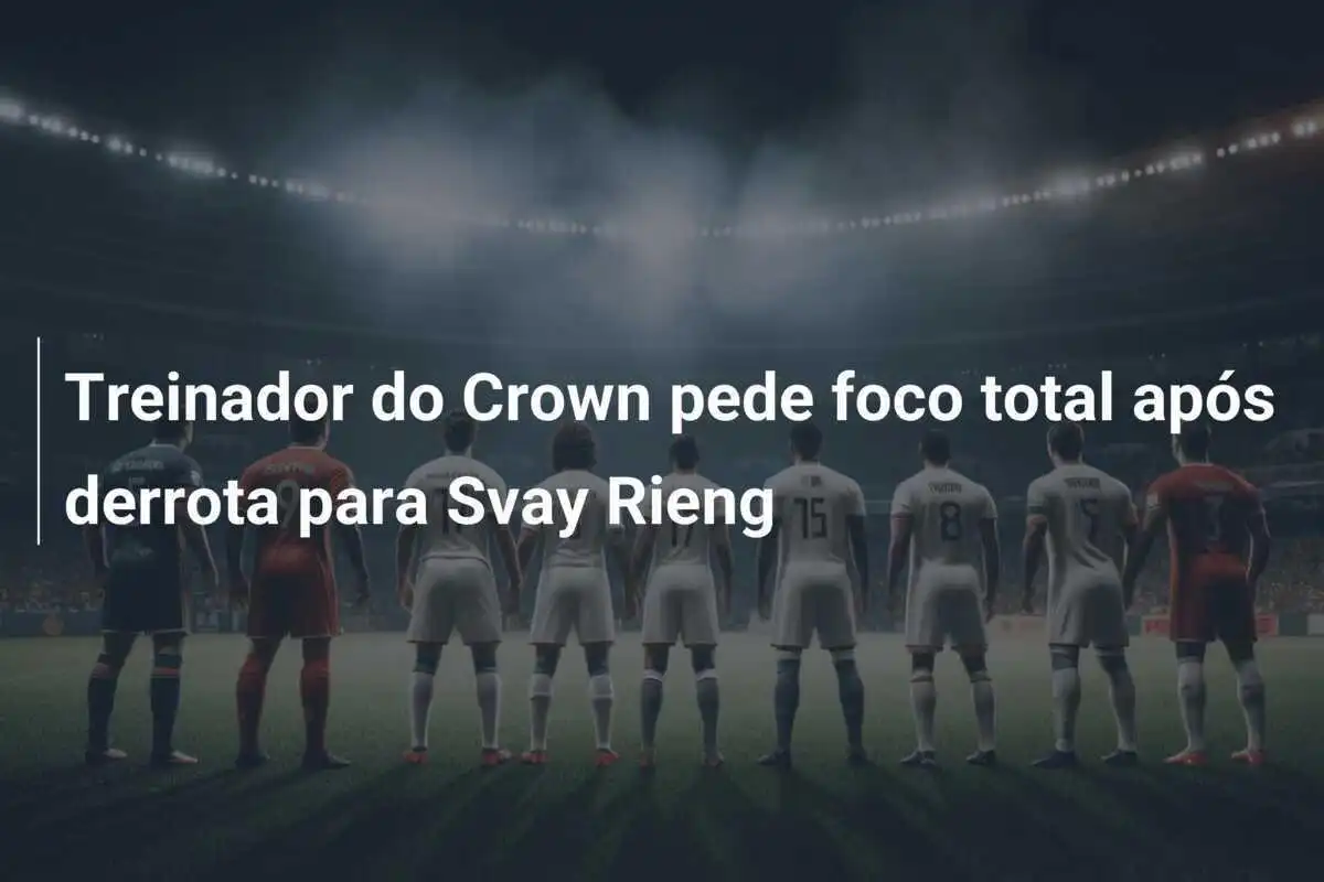 Treinador do Crown pede foco total após derrota para Svay Rieng