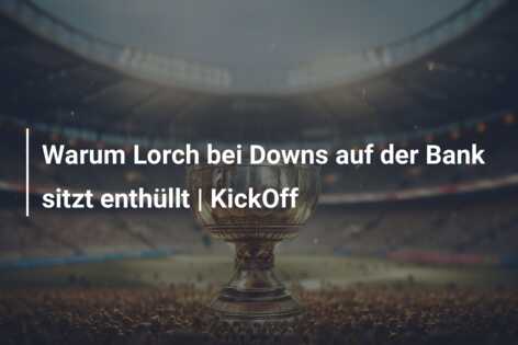 Warum Lorch bei Downs auf der Bank sitzt enthüllt | KickOff