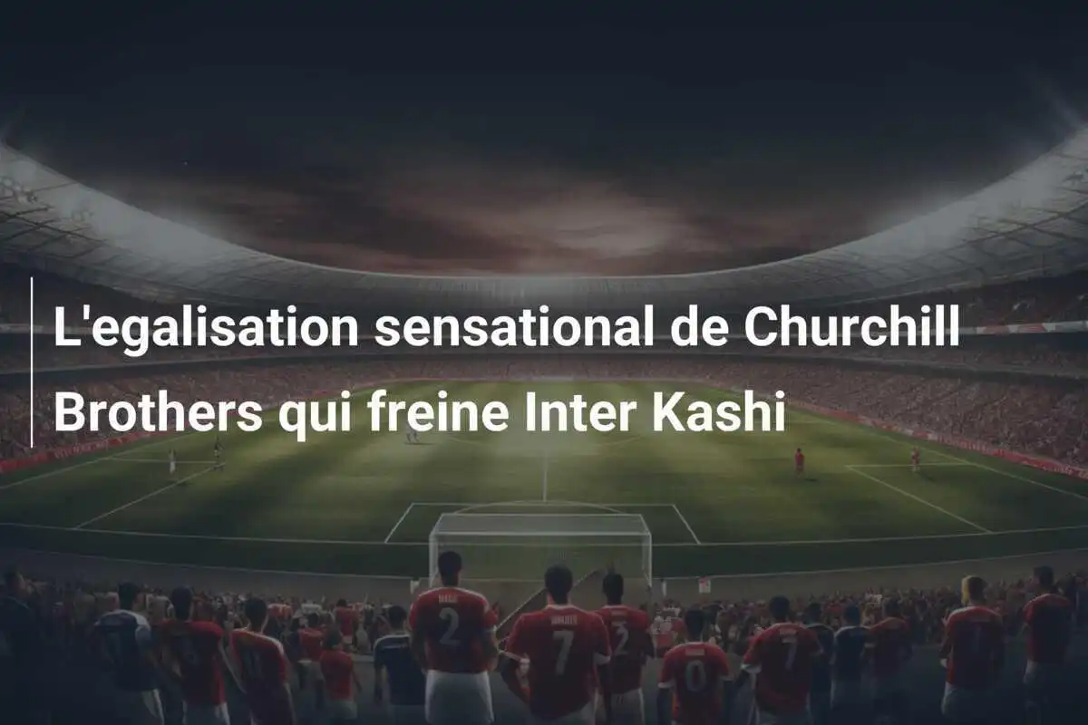 L'egalisation sensational de Churchill Brothers qui freine Inter Kashi