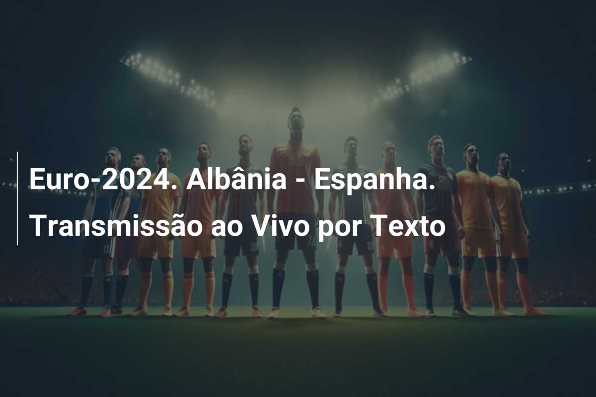 Euro-2024. Albânia – Espanha. Transmissão ao Vivo por Texto