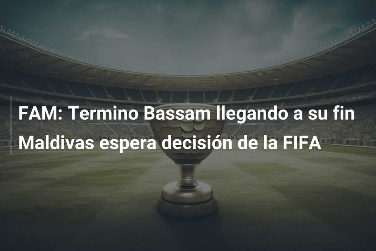 FAM: Termino Bassam llegando a su fin Maldivas espera decisión de la FIFA