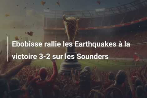 Ebobisse rallie les Earthquakes à la victoire 3-2 sur les Sounders