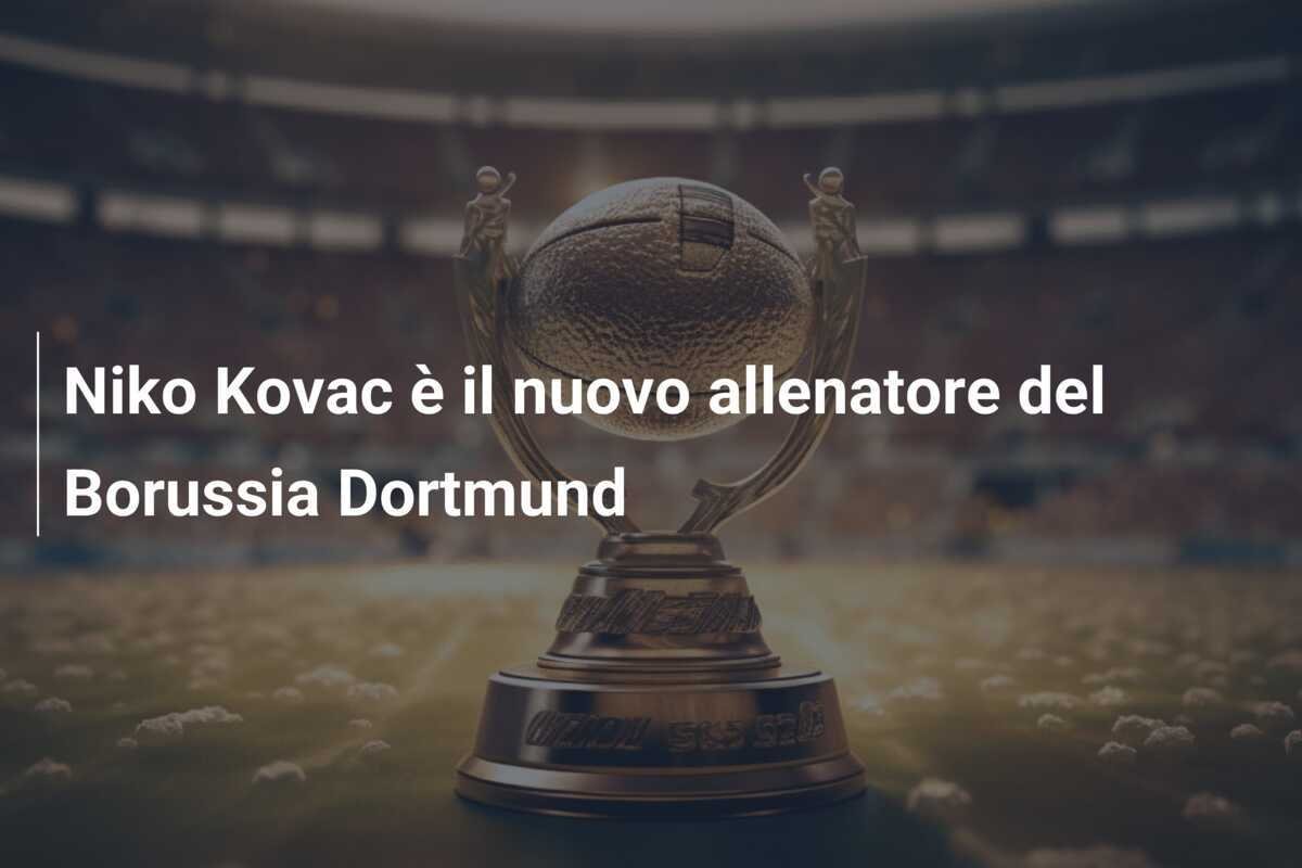 Niko Kovac è il nuovo allenatore del Borussia Dortmund
