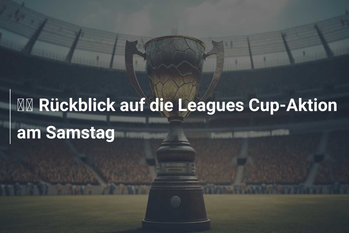 🔬 Rückblick auf die Leagues Cup-Aktion am Samstag