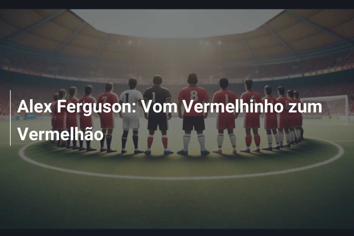 Alex Ferguson: Vom Vermelhinho zum Vermelhão