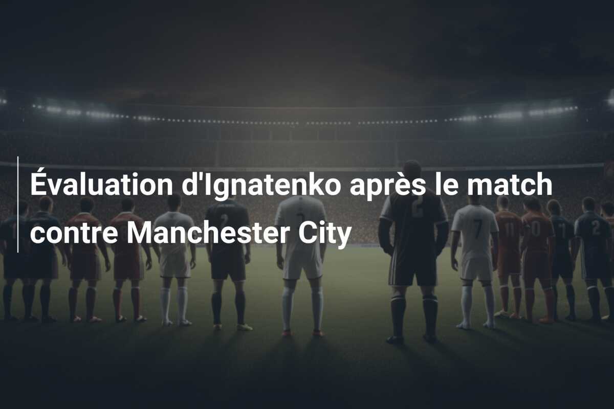 Évaluation d'Ignatenko après le match contre Manchester City