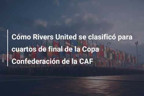 Cómo Rivers United se clasificó para cuartos de final de la Copa Confederación de la CAF