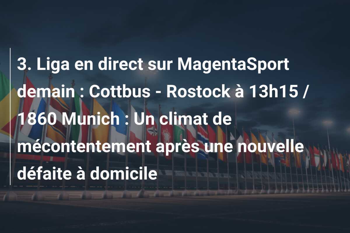 3. Liga en direct sur MagentaSport demain : Cottbus - Rostock à 13h15 / 1860 Munich : Un climat de mécontentement après une nouvelle défaite à domicile