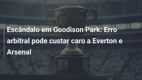 Escândalo em Goodison Park: Erro arbitral pode custar caro a Everton e Arsenal