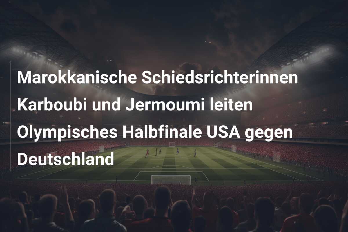 Marokkanische Schiedsrichterinnen Karboubi und Jermoumi leiten Olympisches Halbfinale USA gegen Deutschland
