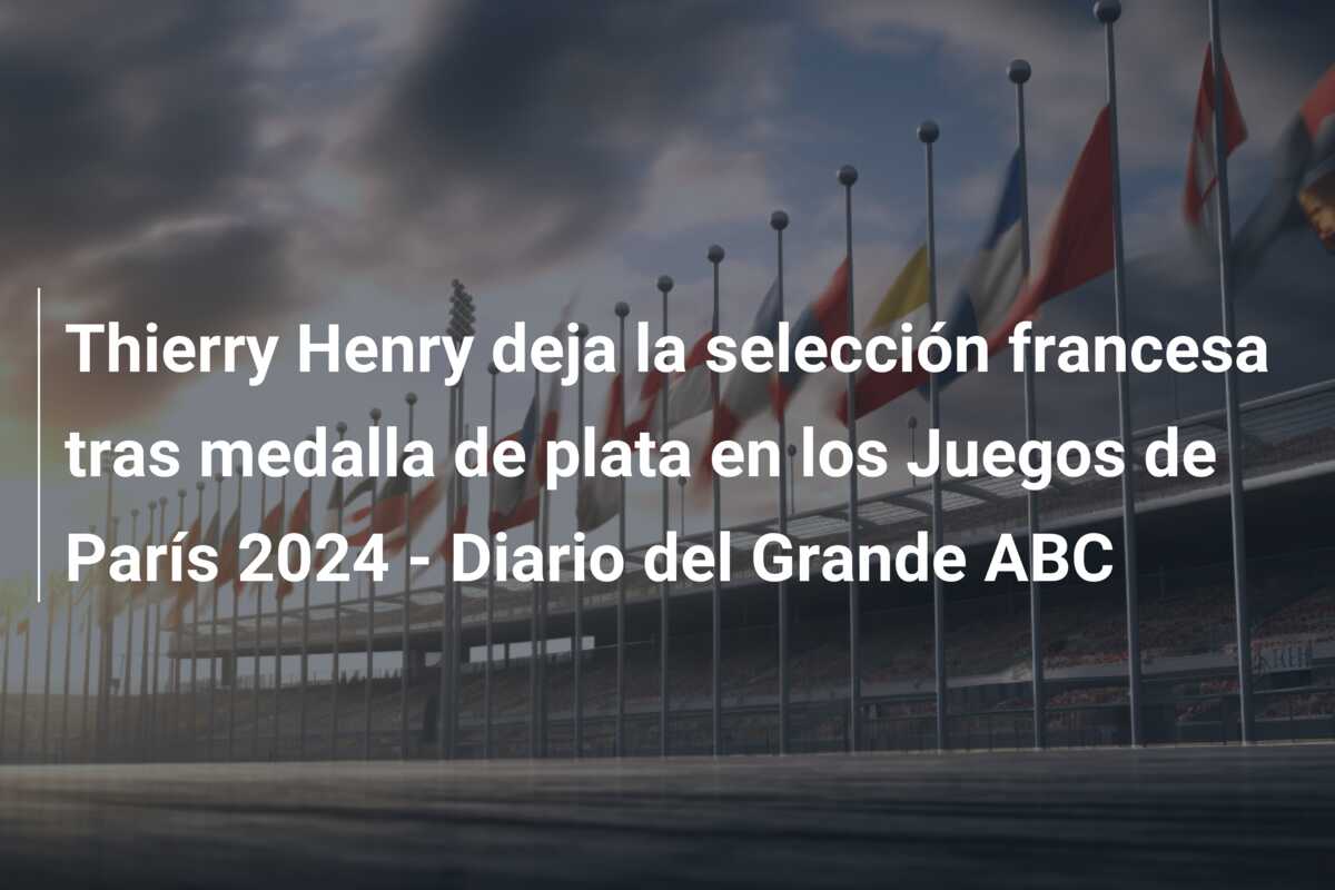 Thierry Henry deja la selección francesa tras medalla de plata en los Juegos de París 2024 – Diario del Grande ABC