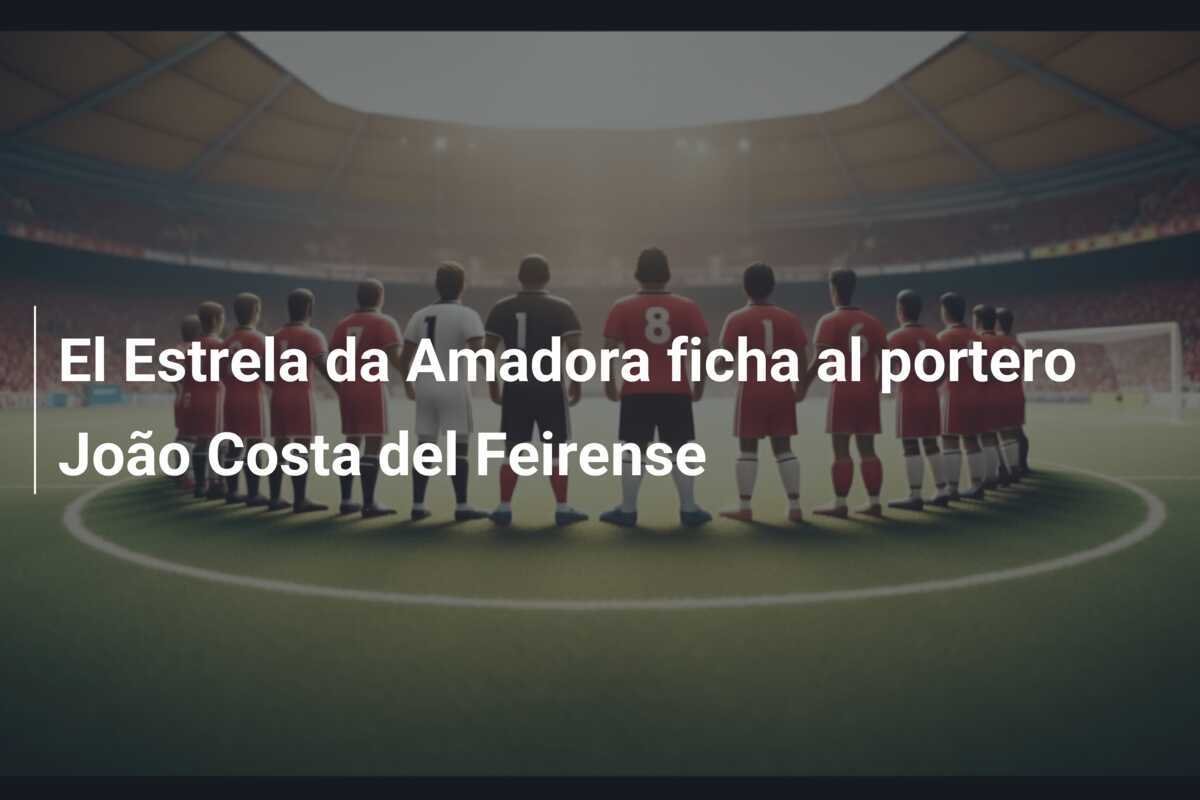 El Estrela da Amadora ficha al portero João Costa del Feirense
