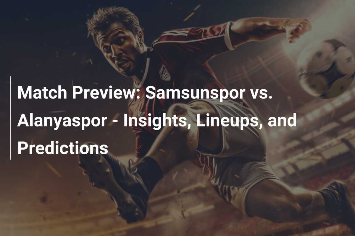 Pra Pertandingan: Samsunspor vs. Alanyaspor - Analisis, Lineup, dan Prediksi