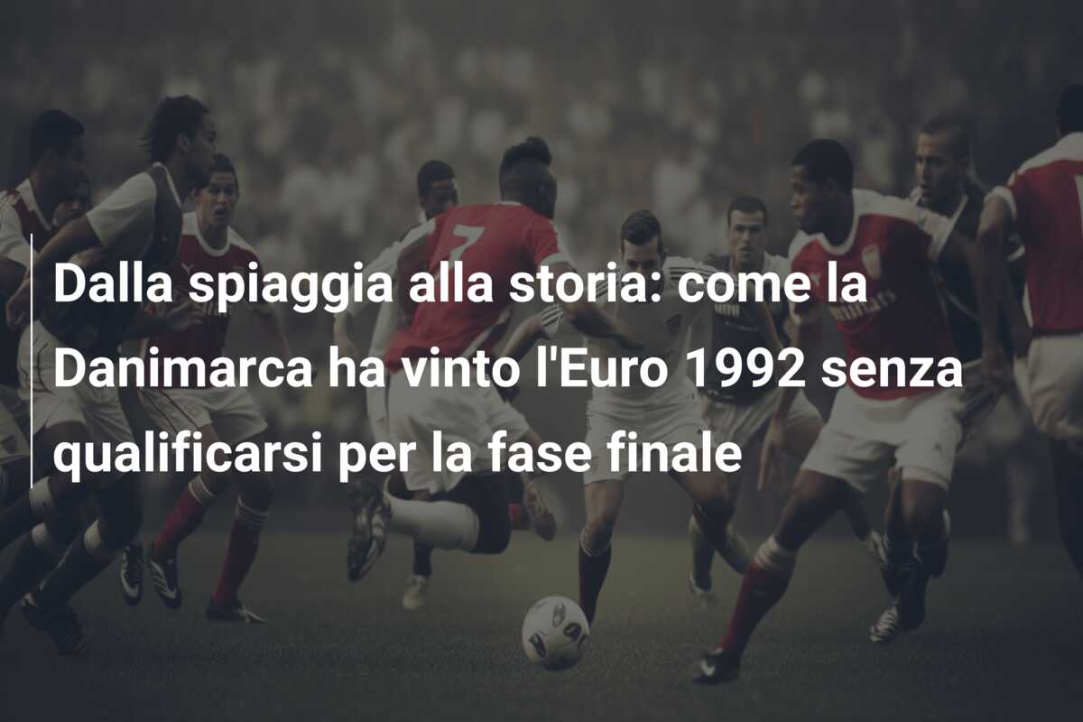 Dalla spiaggia alla storia: come la Danimarca ha vinto l’Euro 1992 senza qualificarsi per la fase finale