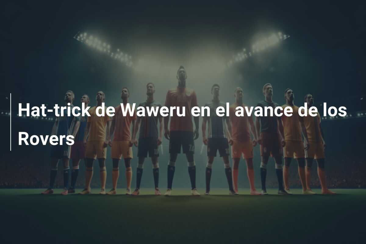 Hat-trick de Waweru en el avance de los Rovers