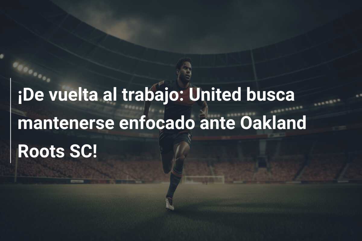 ¡De vuelta al trabajo: United busca mantenerse enfocado ante Oakland Roots SC!