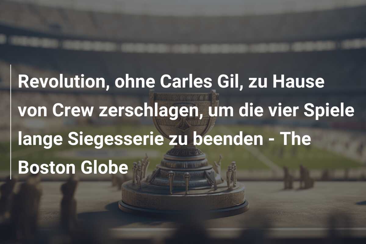 Revolution, ohne Carles Gil, zu Hause von Crew zerschlagen, um die vier Spiele lange Siegesserie zu beenden – The Boston Globe