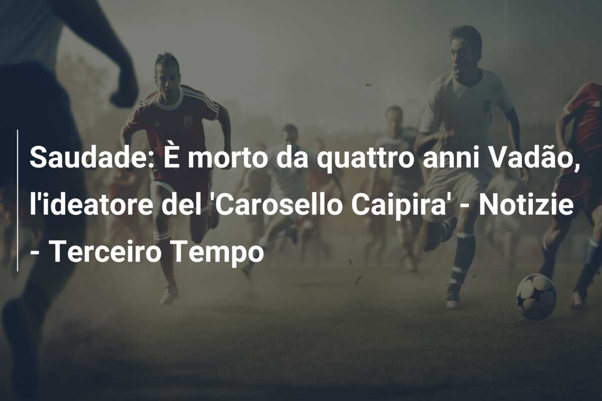 Saudade: È morto da quattro anni Vadão, l’ideatore del ‘Carosello Caipira’ – Notizie – Terceiro Tempo