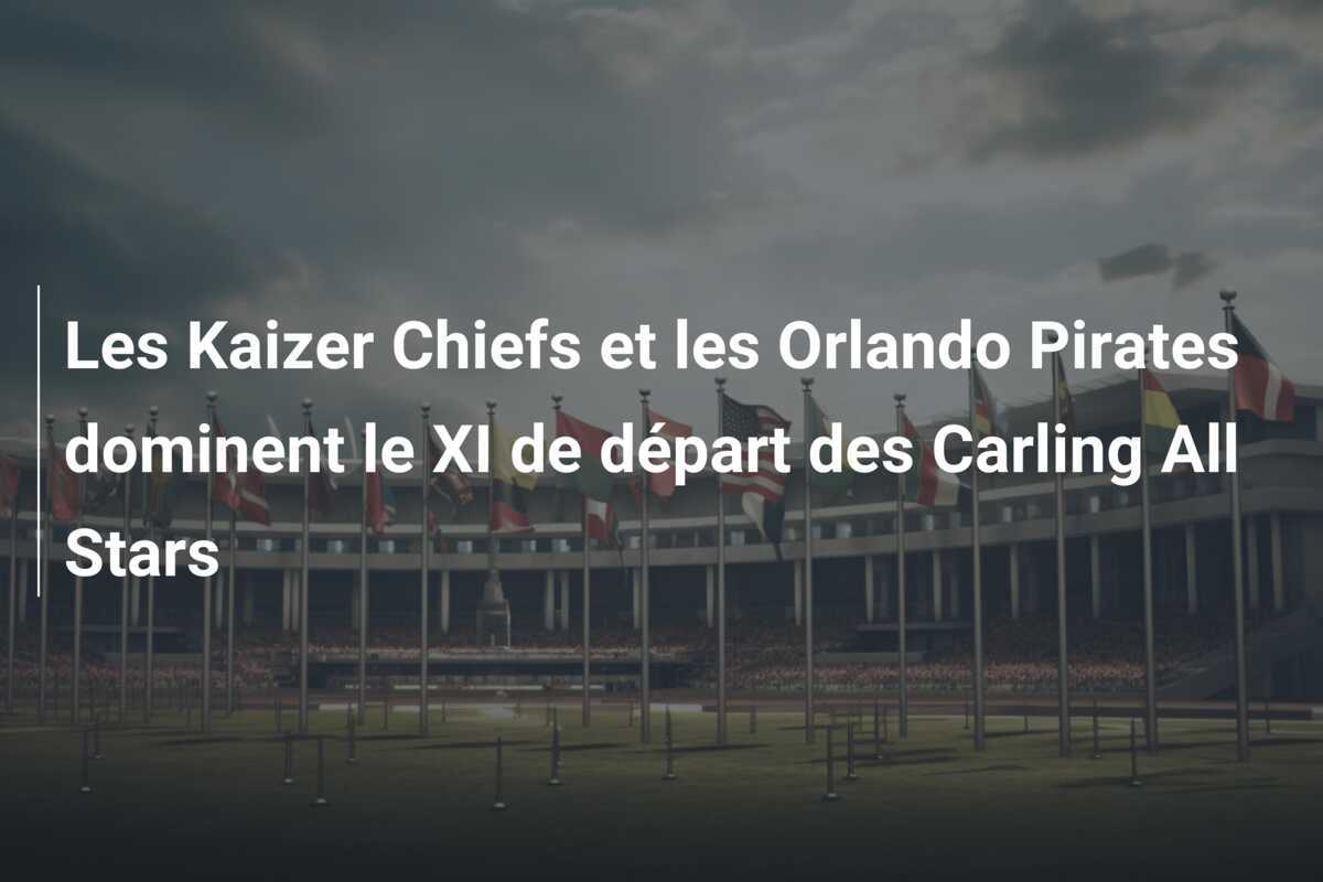 Les Kaizer Chiefs et les Orlando Pirates dominent le XI de départ des Carling All Stars