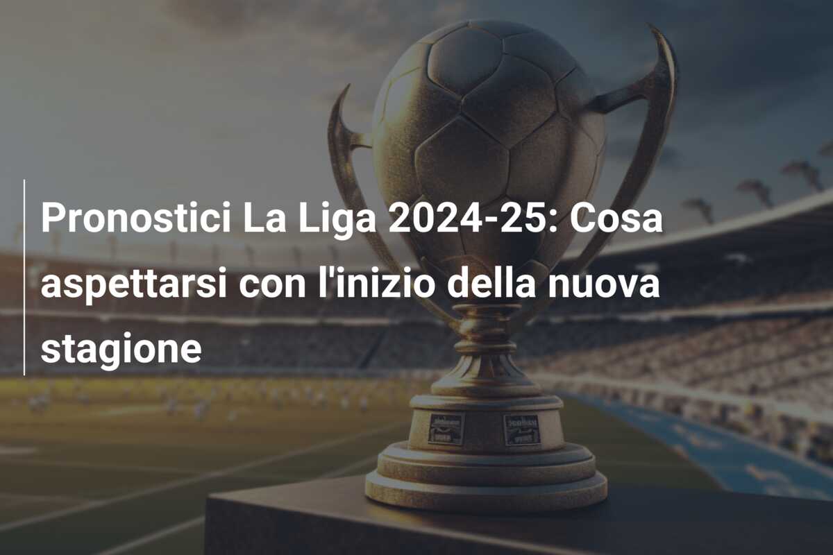 Pronostici La Liga 2024-25: Cosa aspettarsi con l’inizio della nuova stagione
