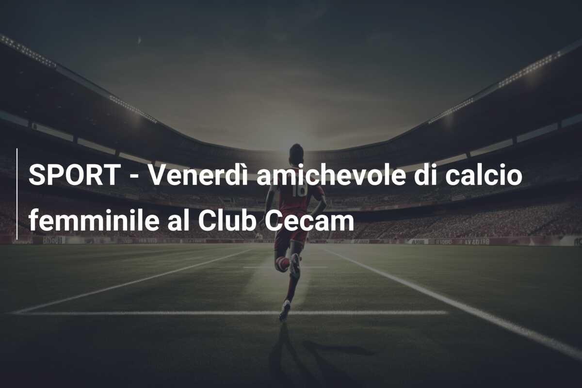SPORT – Venerdì amichevole di calcio femminile al Club Cecam