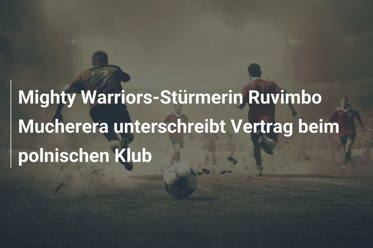 Mighty Warriors-Stürmerin Ruvimbo Mucherera unterschreibt Vertrag beim polnischen Klub