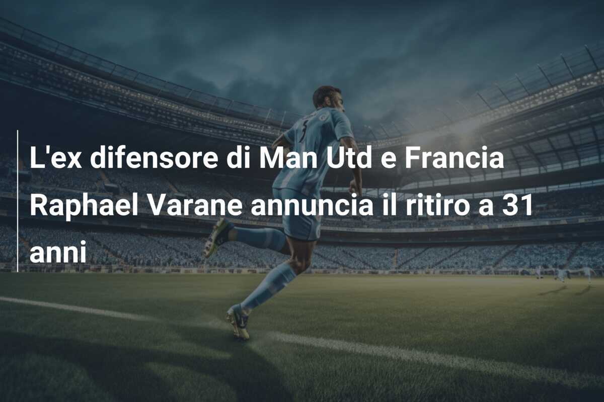 L'ex difensore di Man Utd e Francia Raphael Varane annuncia il ritiro a 31 anni
