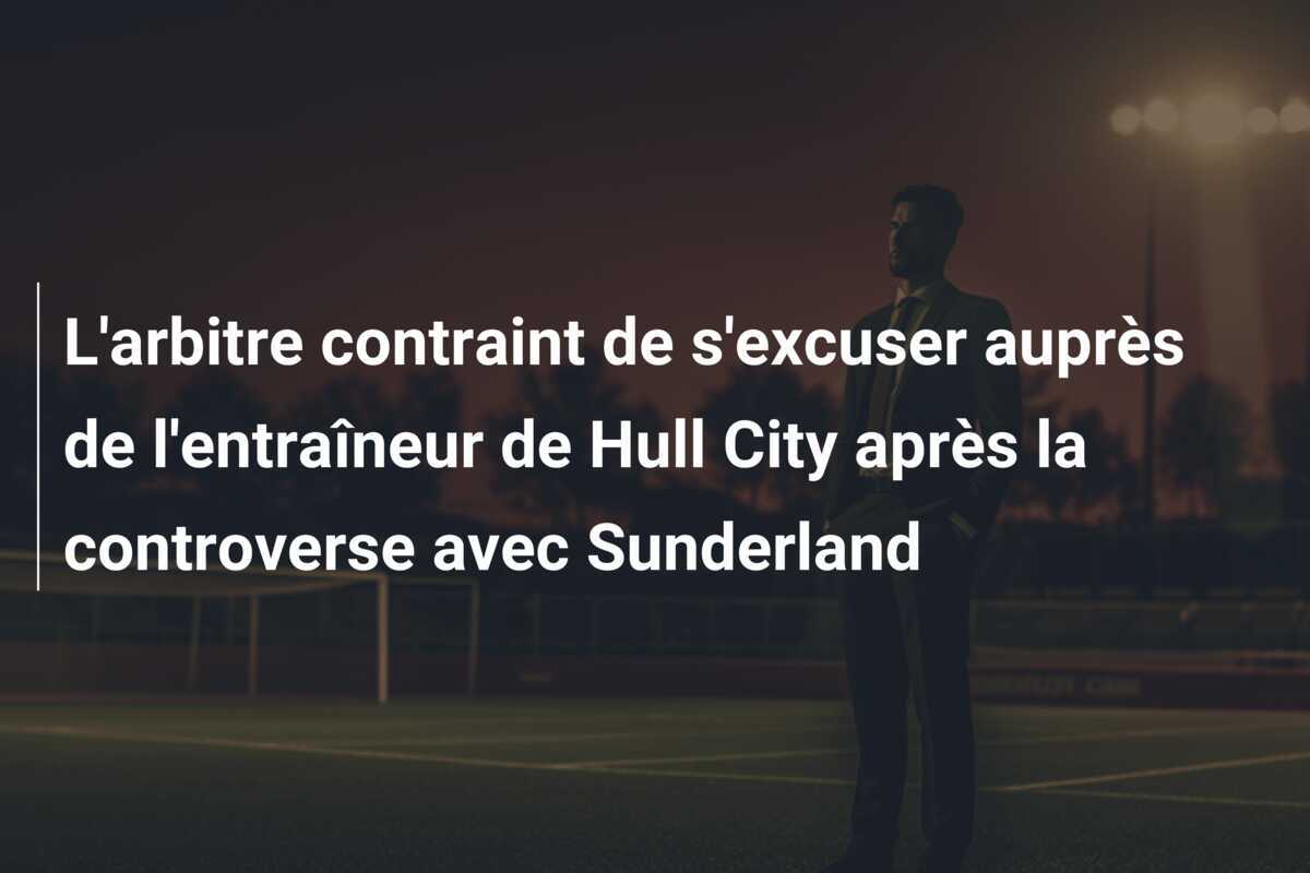 L'arbitre contraint de s'excuser auprès de l'entraîneur de Hull City après la controverse avec Sunderland