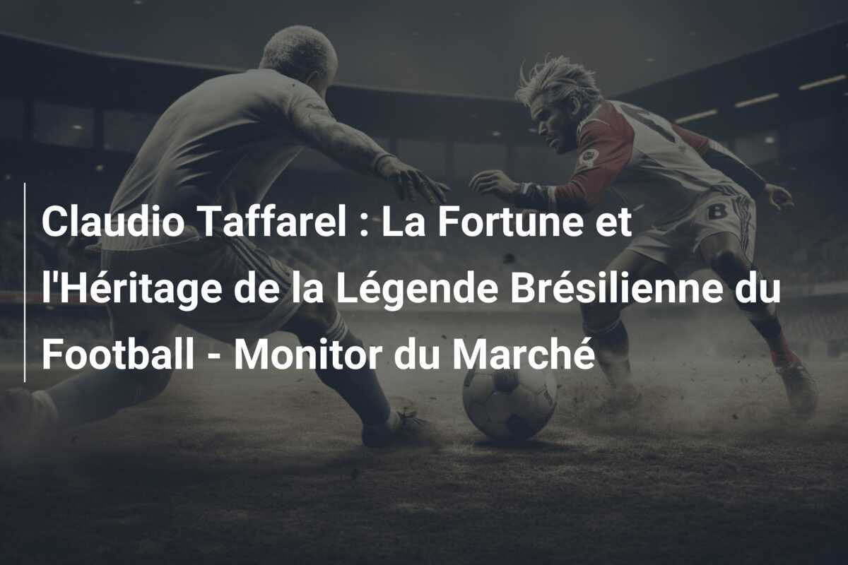 Claudio Taffarel : La Fortune et l'Héritage de la Légende Brésilienne du Football - Monitor du Marché