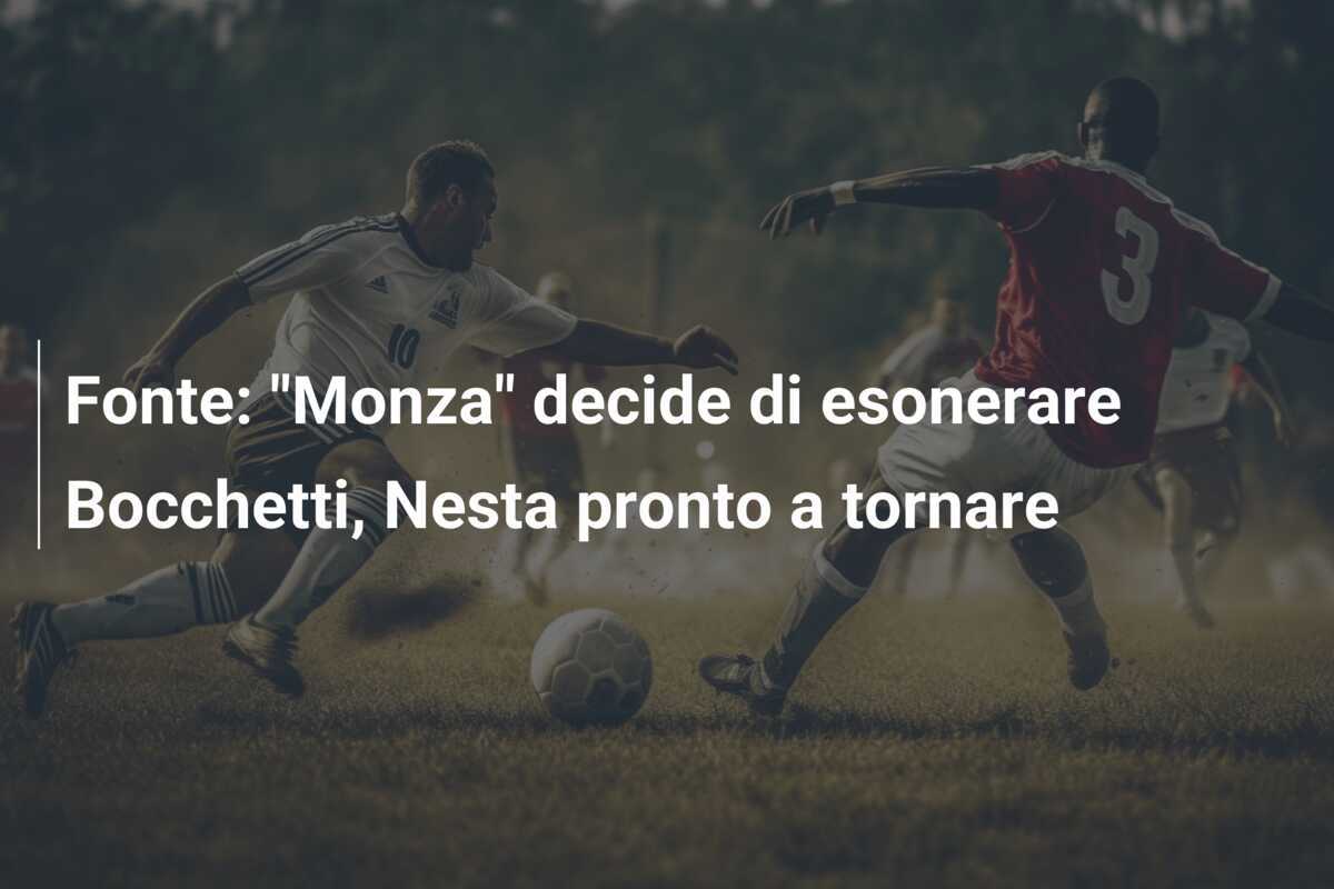 Fonte: "Monza" decide di esonerare Bocchetti, Nesta pronto a tornare