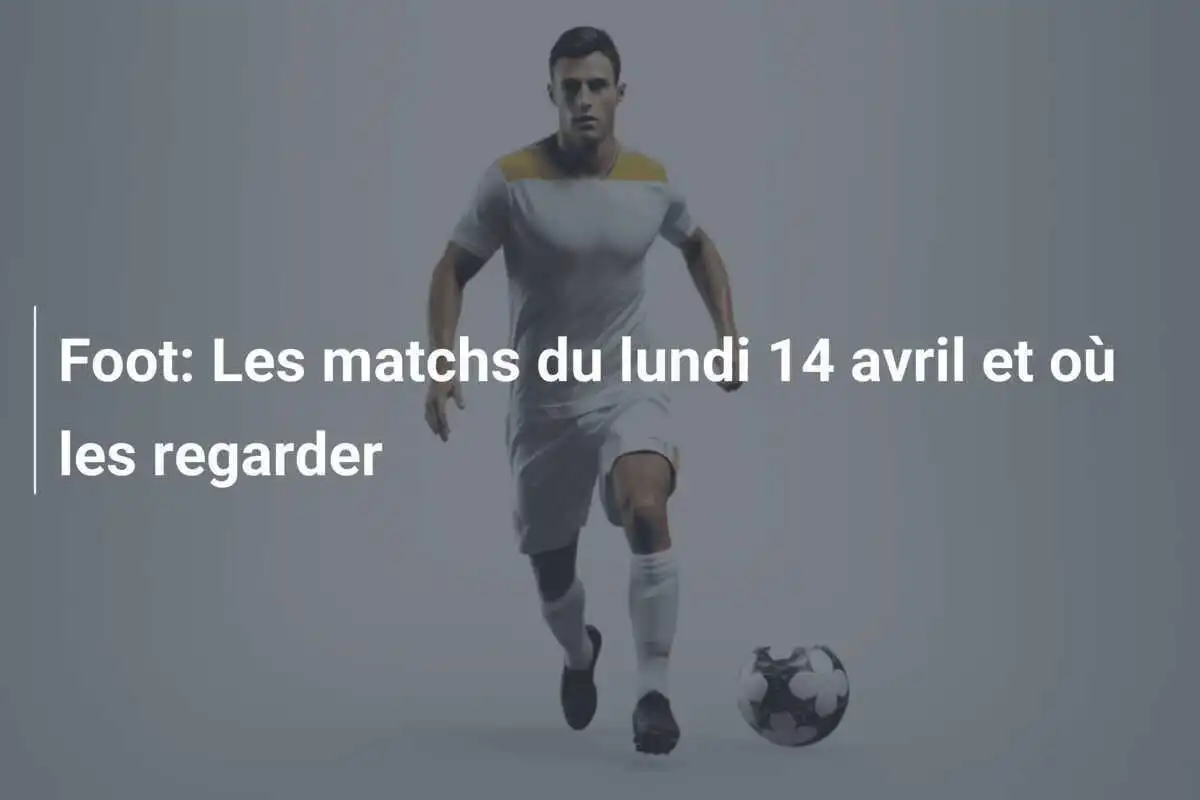 Foot: Les matchs du lundi 14 avril et où les regarder