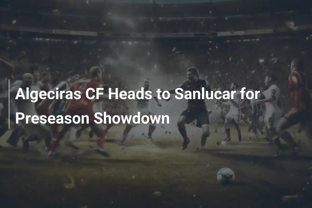 Algeciras CF rusza na podbój Sanlucar w przedsezonowym starciu!