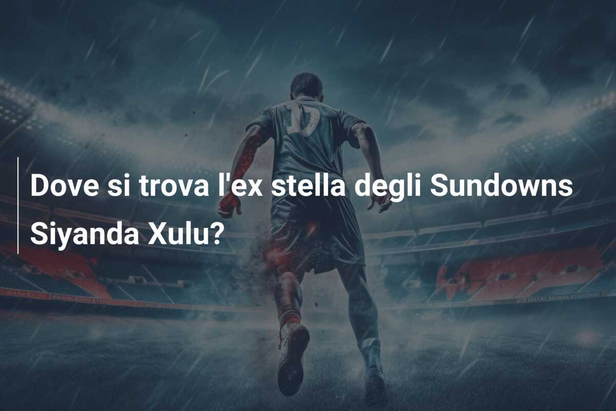 Dove si trova l'ex stella degli Sundowns Siyanda Xulu?