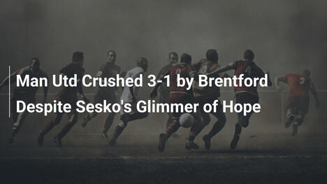Manchester United Travolto 3-1 dal Brentford Nonostante il Barlume di Speranza di Sesko