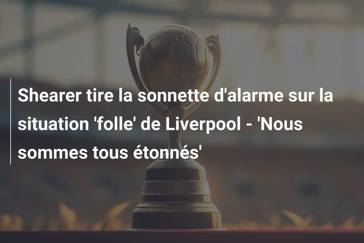 Shearer tire la sonnette d'alarme sur la situation 'folle' de Liverpool - 'Nous sommes tous étonnés'