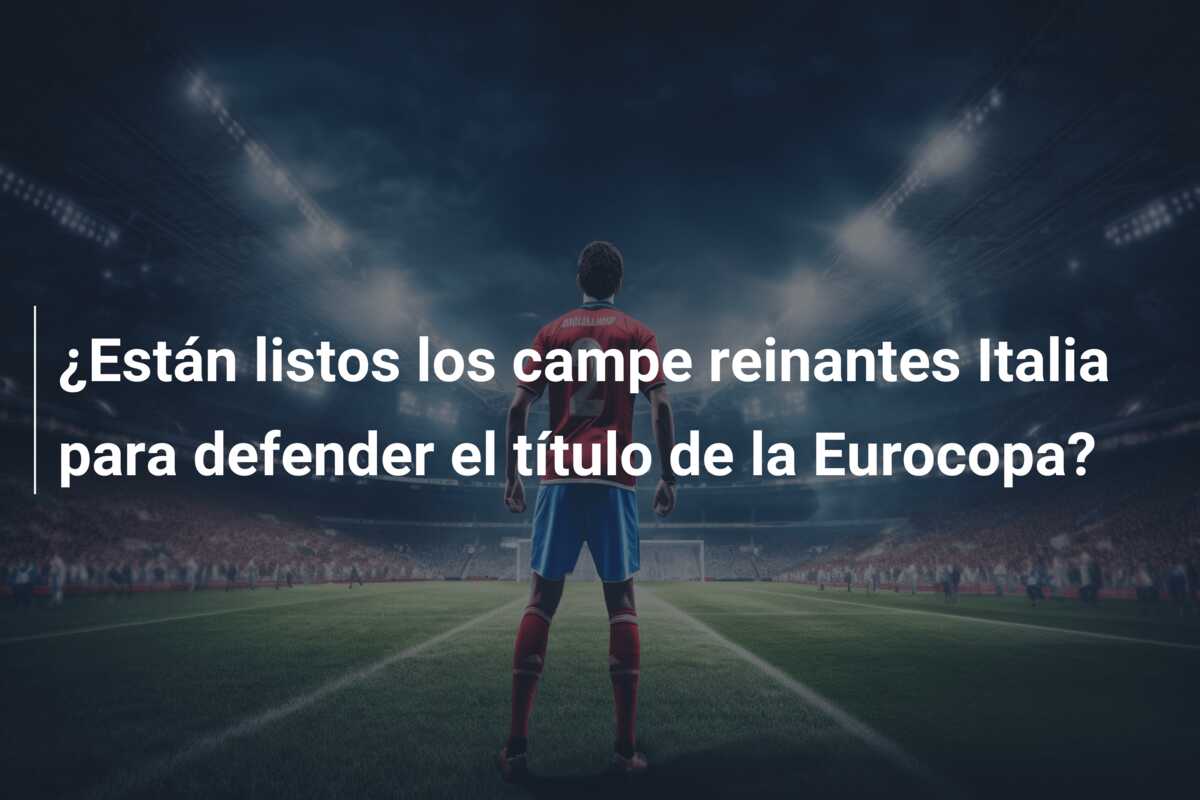 ¿Están listos los campe reinantes Italia para defender el título de la Eurocopa?